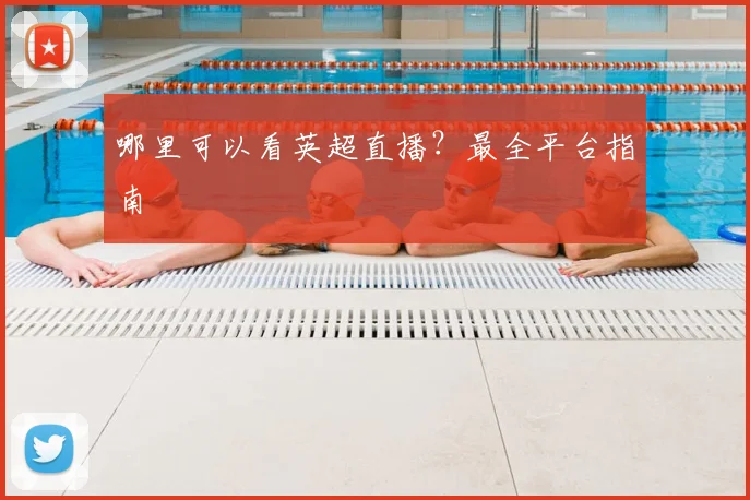 哪里可以看英超直播？最全平台指南