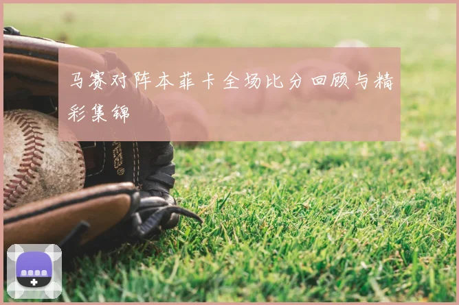 马赛对阵本菲卡全场比分回顾与精彩集锦