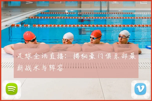 足球全讯直播：揭秘豪门俱乐部最新战术与阵容