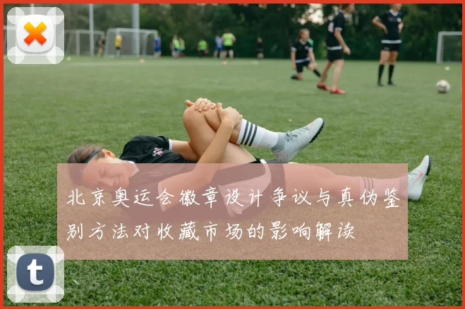 北京奥运会徽章设计争议与真伪鉴别方法对收藏市场的影响解读