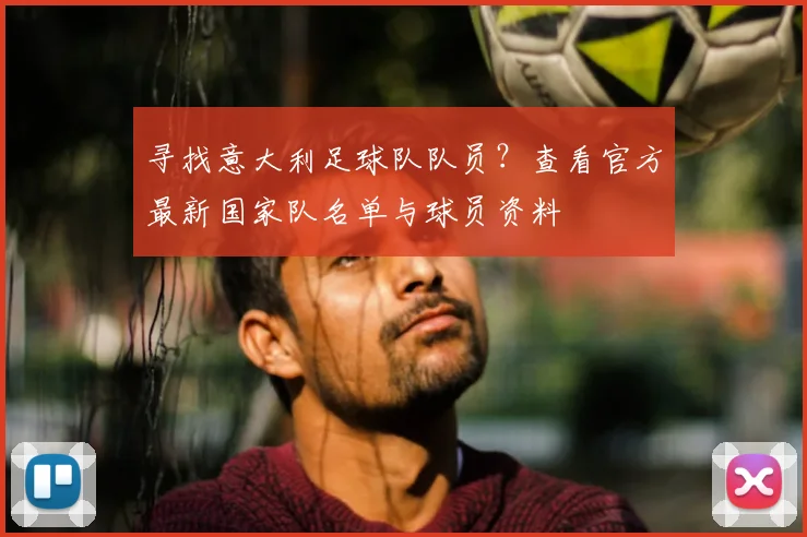 寻找意大利足球队队员？查看官方最新国家队名单与球员资料