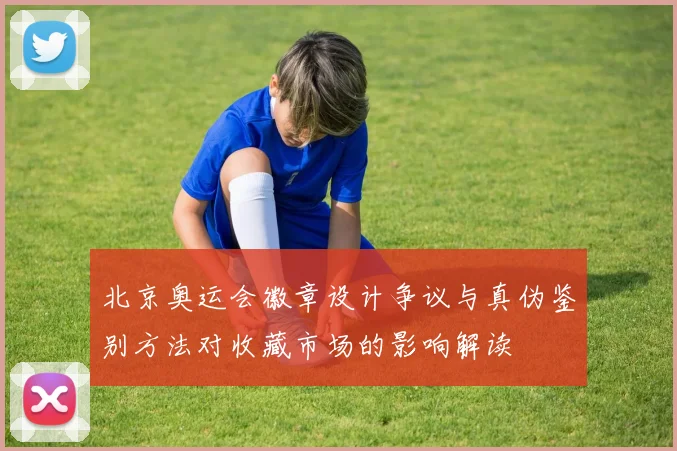 北京奥运会徽章设计争议与真伪鉴别方法对收藏市场的影响解读