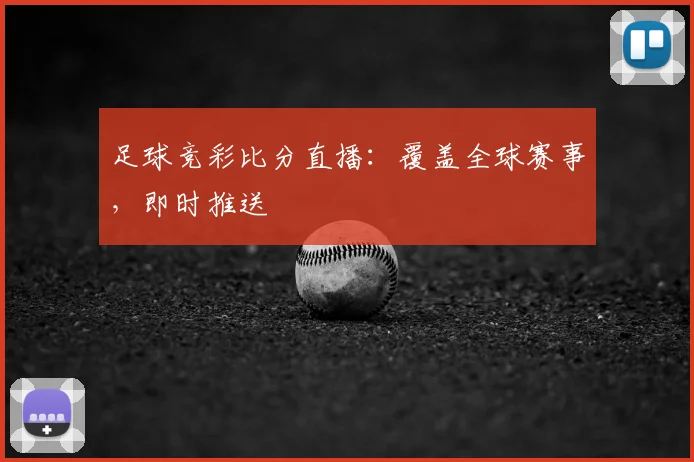 足球竞彩比分直播：覆盖全球赛事，即时推送