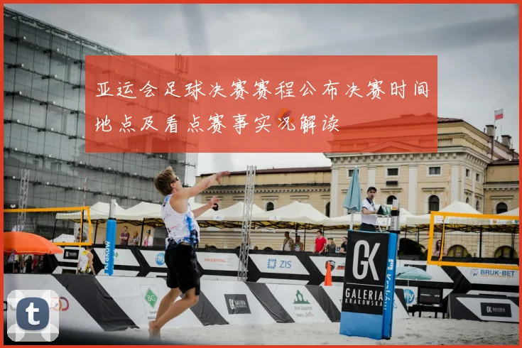 亚运会足球决赛赛程公布决赛时间地点及看点赛事实况解读