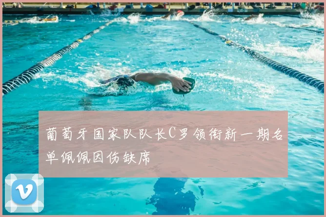 葡萄牙国家队队长C罗领衔新一期名单佩佩因伤缺席