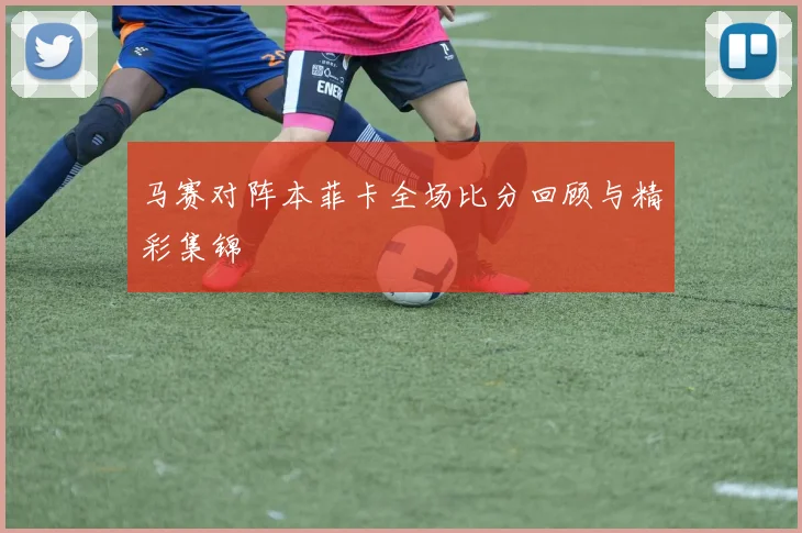 马赛对阵本菲卡全场比分回顾与精彩集锦