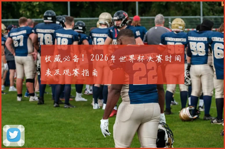收藏必备！2026年世界杯决赛时间表及观赛指南