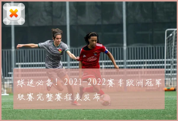 球迷必备！2021-2022赛季欧洲冠军联赛完整赛程表发布