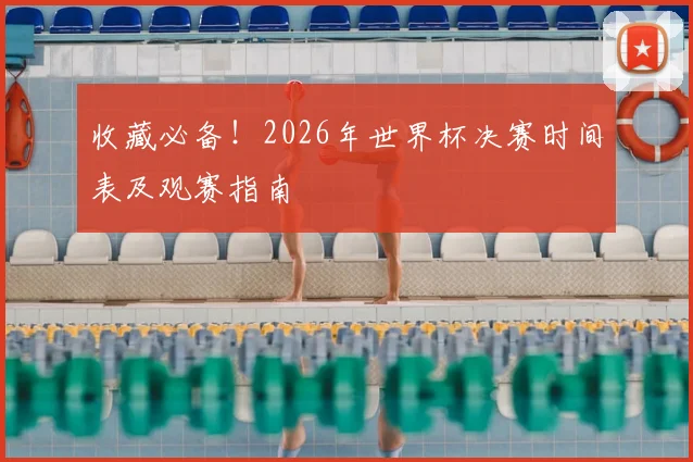 收藏必备！2026年世界杯决赛时间表及观赛指南
