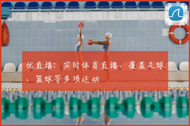 优直播：实时体育直播，覆盖足球、篮球等多项运动