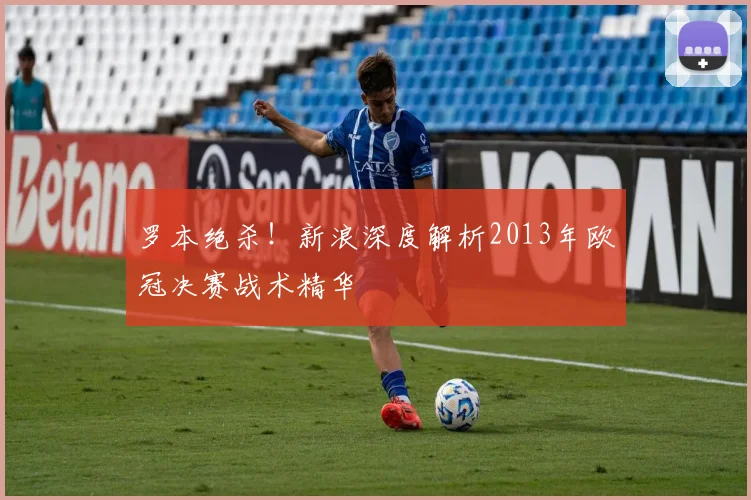 罗本绝杀!新浪深度解析2013年欧冠决赛战术精华