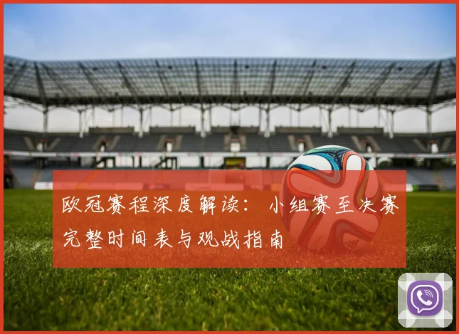 欧冠赛程深度解读：小组赛至决赛完整时间表与观战指南