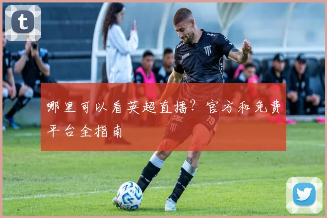 哪里可以看英超直播?官方和免费平台全指南