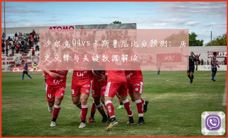 沙尔克04vs卡斯鲁厄比分预测:历史交锋与关键数据解读