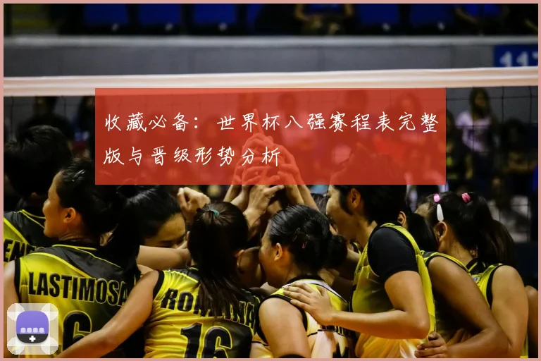 收藏必备：世界杯八强赛程表完整版与晋级形势分析