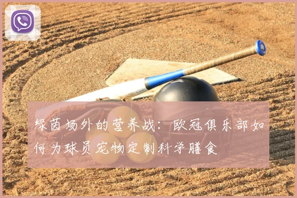 绿茵场外的营养战:欧冠俱乐部如何为球员宠物定制科学膳食