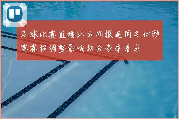 足球比赛直播比分网报道国足世预赛赛程调整影响积分争夺看点