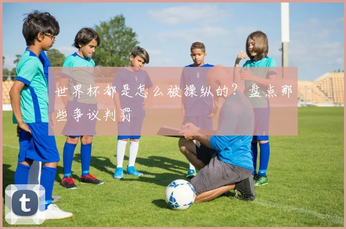 世界杯都是怎么被操纵的？盘点那些争议判罚