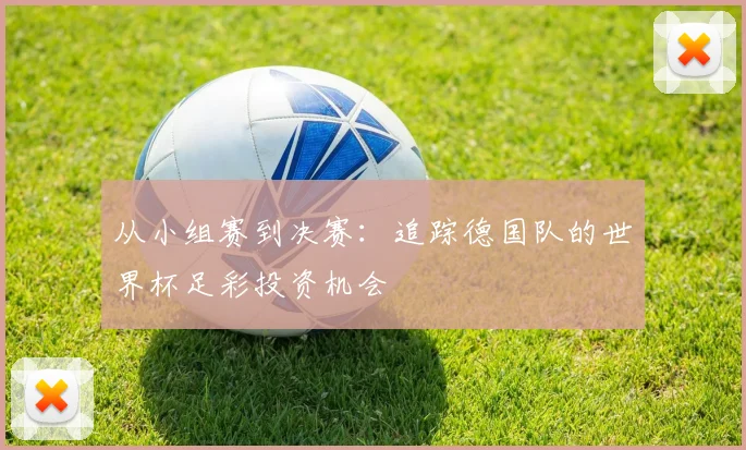 从小组赛到决赛：追踪德国队的世界杯足彩投资机会