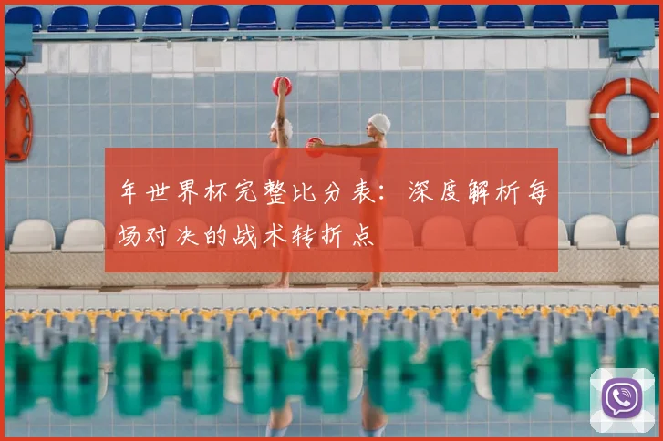 年世界杯完整比分表：深度解析每场对决的战术转折点
