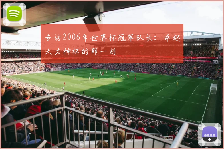 专访2006年世界杯冠军队长：举起大力神杯的那一刻