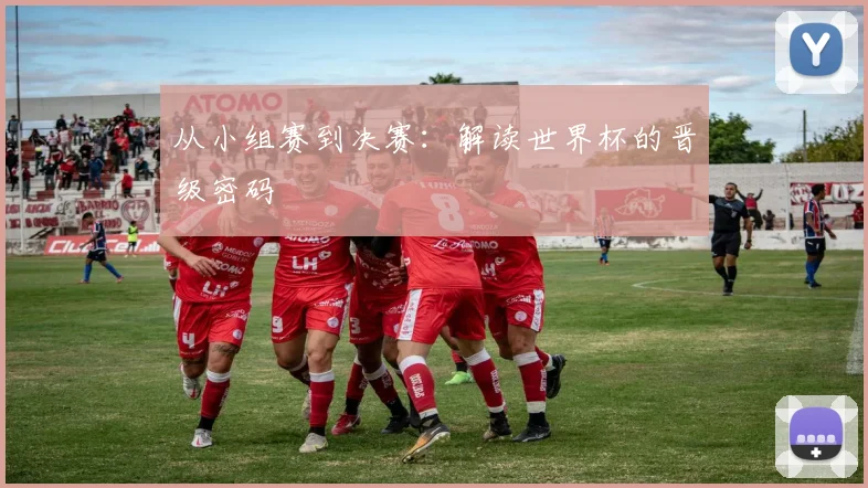 从小组赛到决赛：解读世界杯的晋级密码