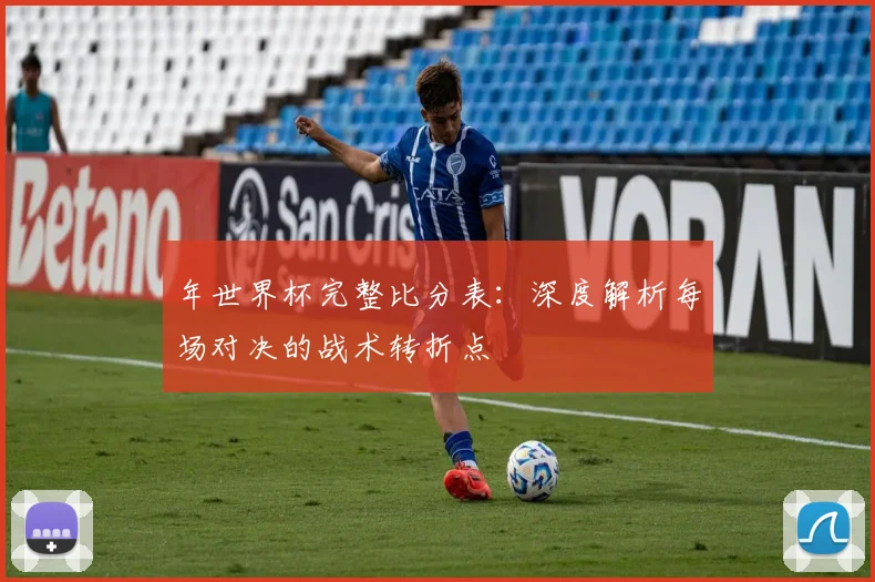 年世界杯完整比分表：深度解析每场对决的战术转折点