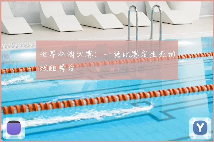 世界杯淘汰赛：一场比赛定生死的残酷舞台