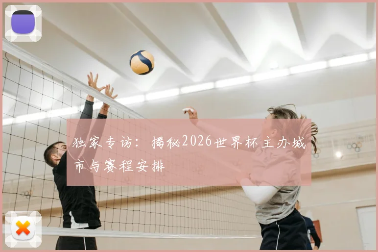 独家专访:揭秘2026世界杯主办城市与赛程安排