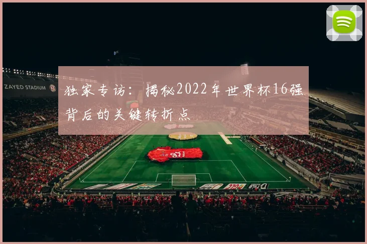 独家专访：揭秘2022年世界杯16强背后的关键转折点