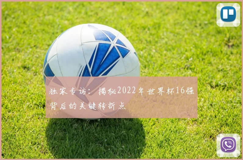 独家专访:揭秘2022年世界杯16强背后的关键转折点