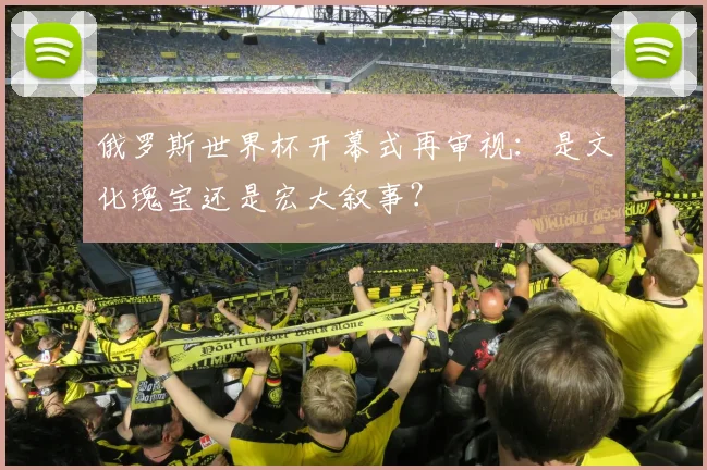 俄罗斯世界杯开幕式再审视:是文化瑰宝还是宏大叙事?