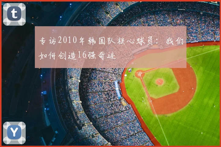 专访2010年韩国队核心球员：我们如何创造16强奇迹