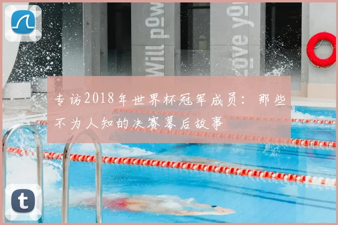 专访2018年世界杯冠军成员：那些不为人知的决赛幕后故事