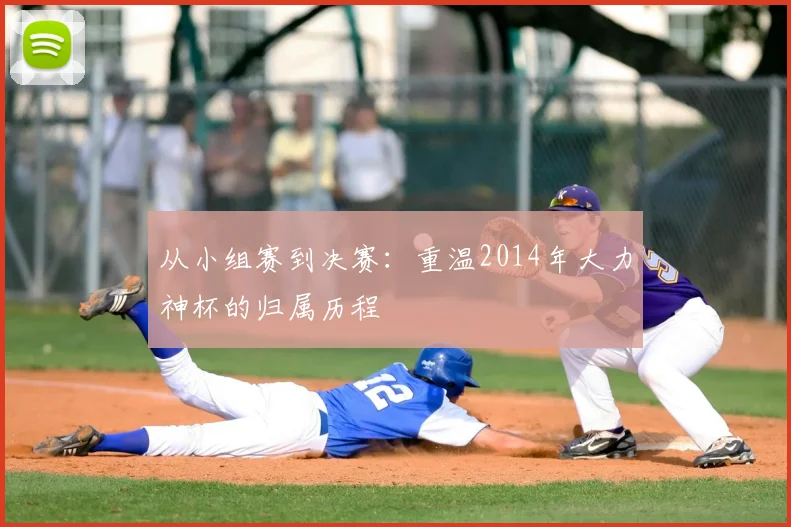从小组赛到决赛：重温2014年大力神杯的归属历程
