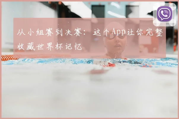 从小组赛到决赛：这个App让你完整收藏世界杯记忆